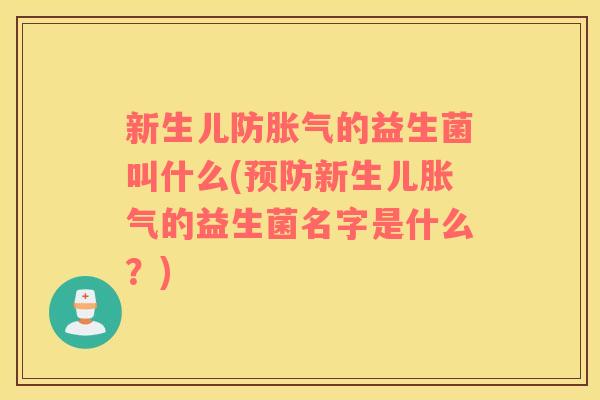 新生儿防胀气的益生菌叫什么(预防新生儿胀气的益生菌名字是什么？)