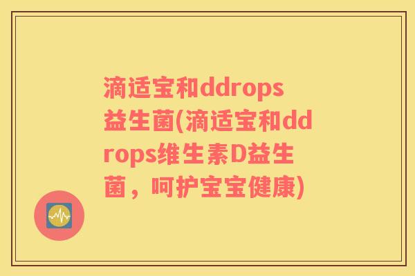 滴适宝和ddrops益生菌(滴适宝和ddrops维生素D益生菌，呵护宝宝健康)
