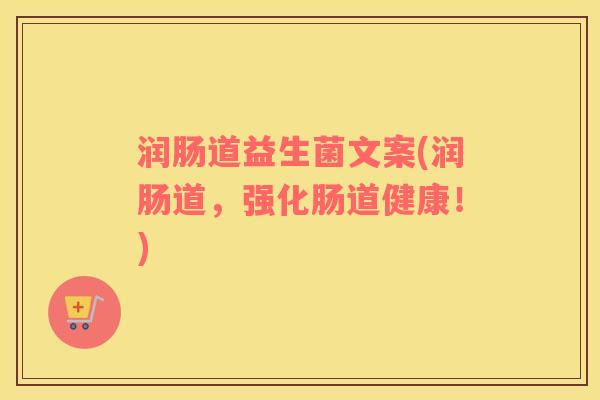 润肠道益生菌文案(润肠道，强化肠道健康！)
