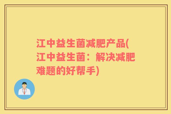 江中益生菌减肥产品(江中益生菌：解决减肥难题的好帮手)