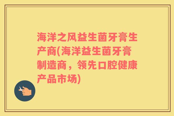 海洋之风益生菌牙膏生产商(海洋益生菌牙膏制造商，领先口腔健康产品市场)
