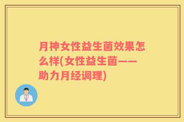 月神女性益生菌效果怎么样(女性益生菌——助力月经调理)