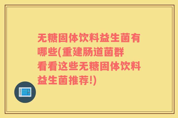 无糖固体饮料益生菌有哪些(重建肠道菌群 看看这些无糖固体饮料益生菌推荐!)