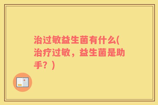 益生菌有什么(,益生菌是助手?) 益生菌有什么(,益生菌是助手?)