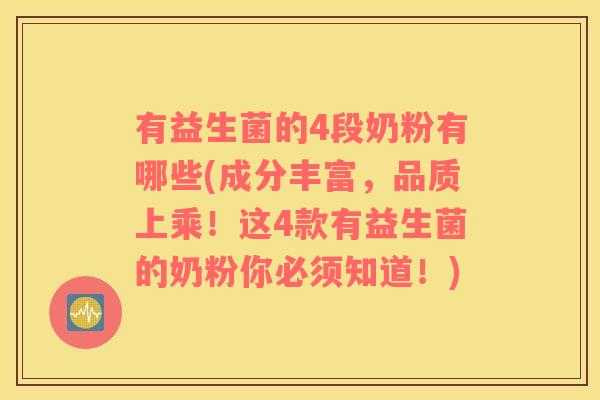 有益生菌的4段奶粉有哪些(成分丰富，品质上乘！这4款有益生菌的奶粉你必须知道！)