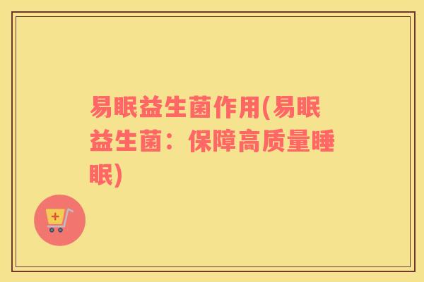 易眠益生菌作用(易眠益生菌：保障高质量睡眠)
