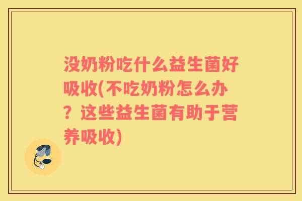 没奶粉吃什么益生菌好吸收(不吃奶粉怎么办？这些益生菌有助于营养吸收)