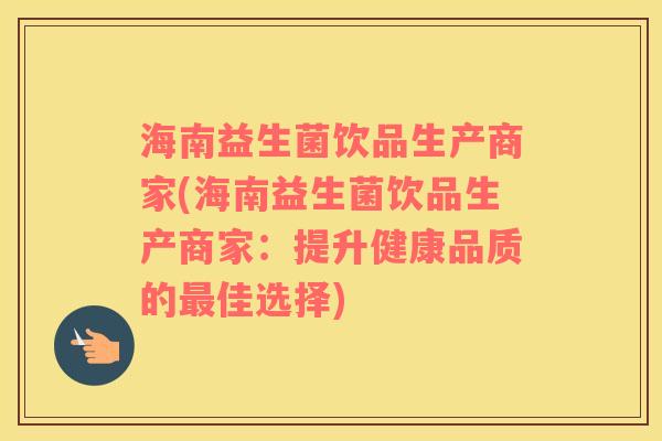 海南益生菌饮品生产商家(海南益生菌饮品生产商家：提升健康品质的最佳选择)