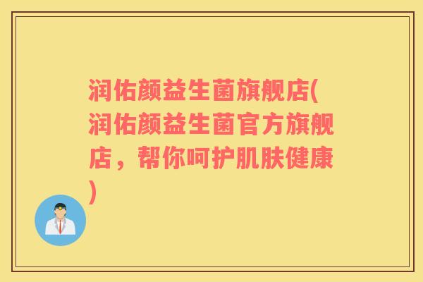 润佑颜益生菌旗舰店(润佑颜益生菌官方旗舰店，帮你呵护肌肤健康)