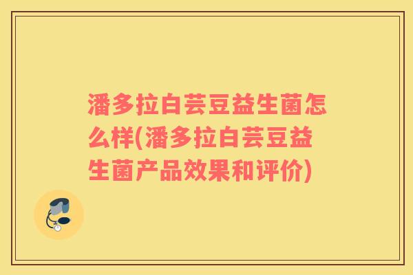 潘多拉白芸豆益生菌怎么样(潘多拉白芸豆益生菌产品效果和评价)