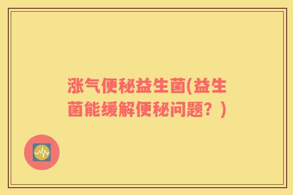 涨气便秘益生菌(益生菌能缓解便秘问题？)
