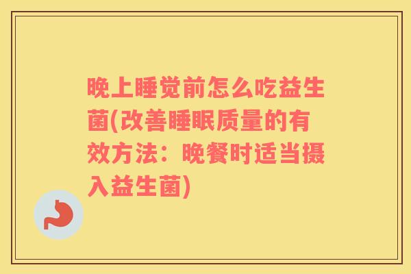 晚上睡觉前怎么吃益生菌(改善睡眠质量的有效方法：晚餐时适当摄入益生菌)