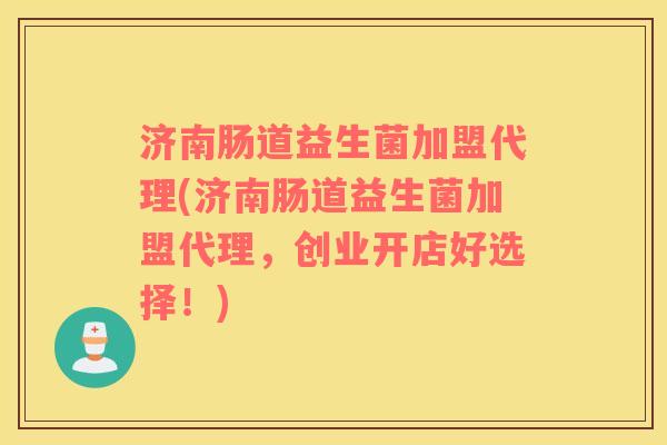 济南肠道益生菌加盟代理(济南肠道益生菌加盟代理，创业开店好选择！)