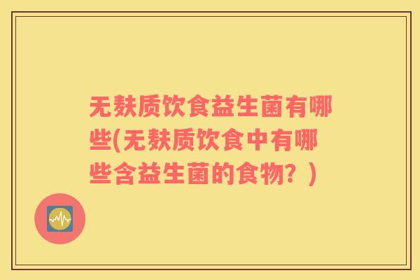 无麸质饮食益生菌有哪些(无麸质饮食中有哪些含益生菌的食物?) 无麸质饮食益生菌有哪些(无麸质饮食中有哪些含益生菌的食物?)