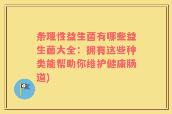 条理性益生菌有哪些益生菌大全：拥有这些种类能帮助你维护健康肠道)