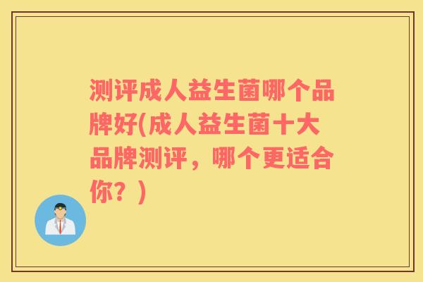 测评成人益生菌哪个品牌好(成人益生菌十大品牌测评，哪个更适合你？)