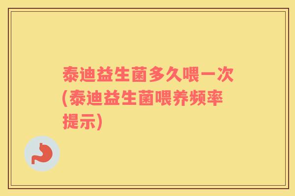 泰迪益生菌多久喂一次(泰迪益生菌喂养频率提示) 泰迪益生菌多久喂一次(泰迪益生菌喂养频率提示)