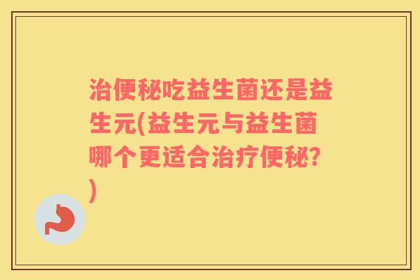 吃益生菌还是益生元(益生元与益生菌哪个更适合？)