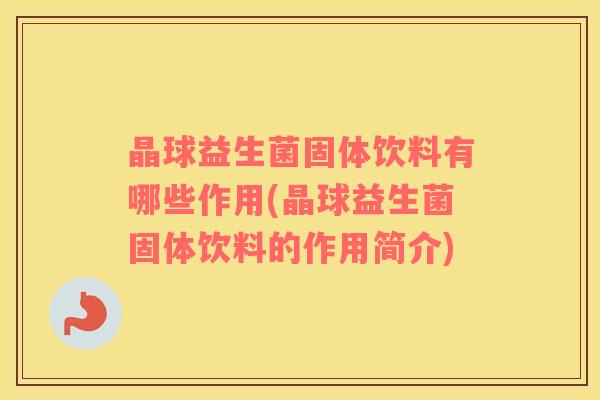 晶球益生菌固体饮料有哪些作用(晶球益生菌固体饮料的作用简介)