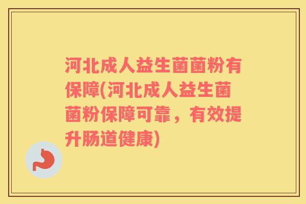河北成人益生菌菌粉有保障(河北成人益生菌菌粉保障可靠，有效提升肠道健康)