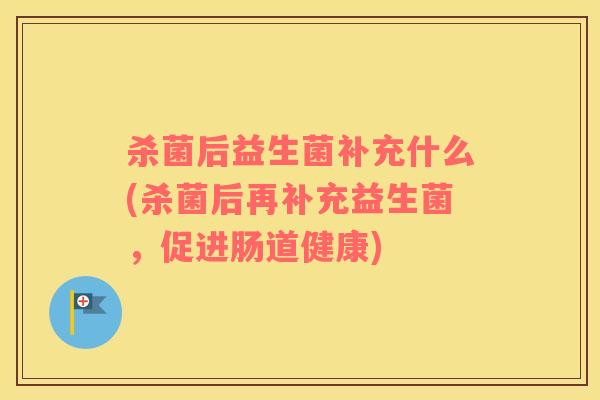 杀菌后益生菌补充什么(杀菌后再补充益生菌，促进肠道健康)