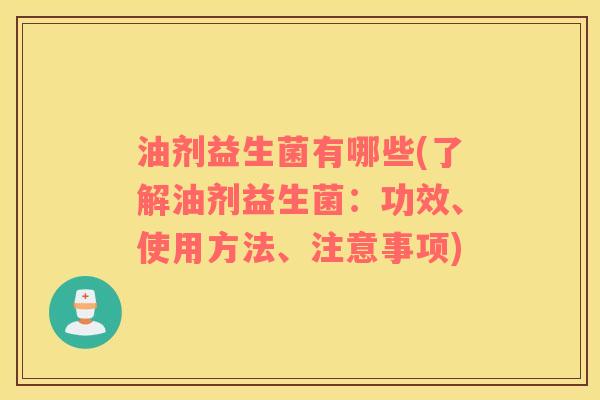 油剂益生菌有哪些(了解油剂益生菌：功效、使用方法、注意事项)