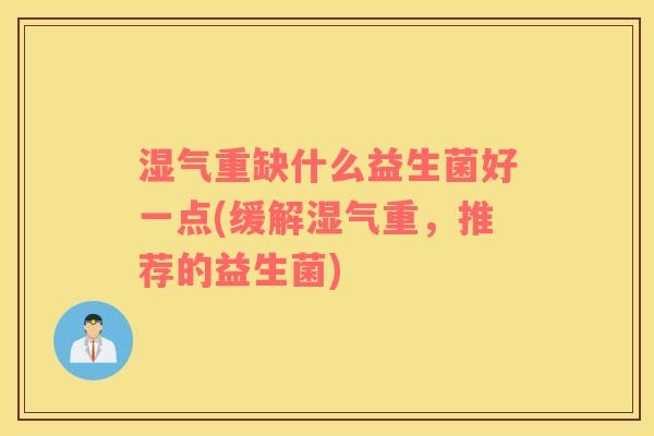 湿气重缺什么益生菌好一点(缓解湿气重，推荐的益生菌)