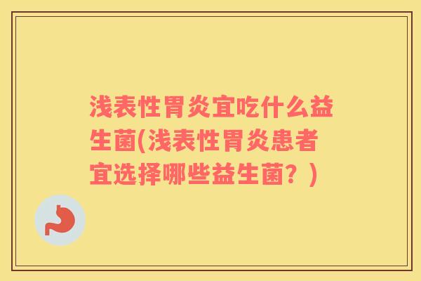 浅表性胃炎宜吃什么益生菌(浅表性胃炎患者宜选择哪些益生菌？)