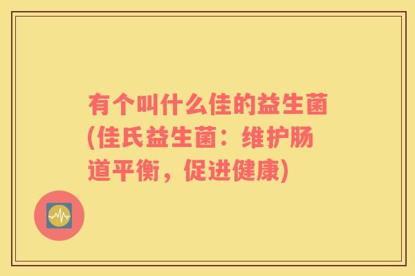 有个叫什么佳的益生菌(佳氏益生菌：维护肠道平衡，促进健康)