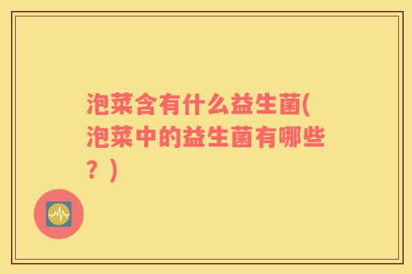 泡菜含有什么益生菌(泡菜中的益生菌有哪些？)