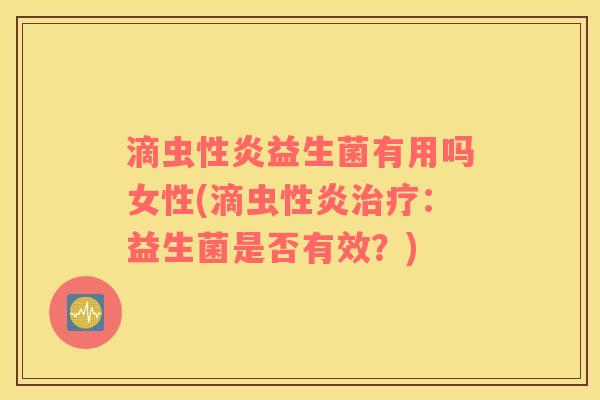 滴虫性炎益生菌有用吗女性(滴虫性炎治疗：益生菌是否有效？)