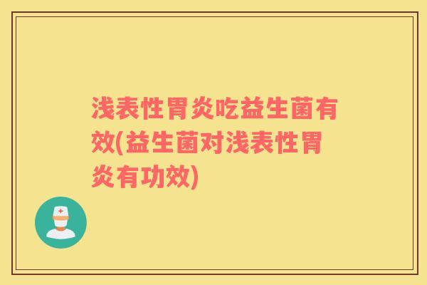 浅表性胃炎吃益生菌有效(益生菌对浅表性胃炎有功效)