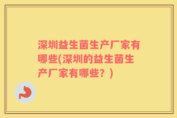 深圳益生菌生产厂家有哪些(深圳的益生菌生产厂家有哪些？)