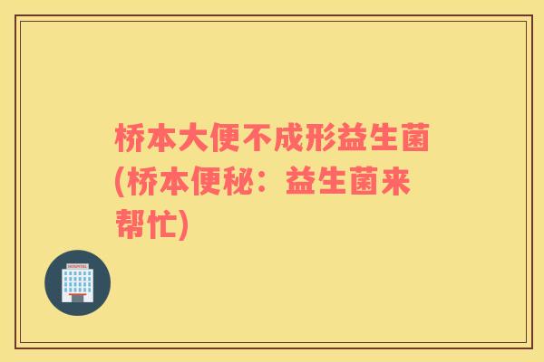 桥本大便不成形益生菌(桥本便秘：益生菌来帮忙)