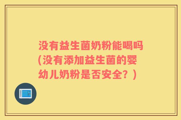 没有益生菌奶粉能喝吗(没有添加益生菌的婴幼儿奶粉是否安全？)