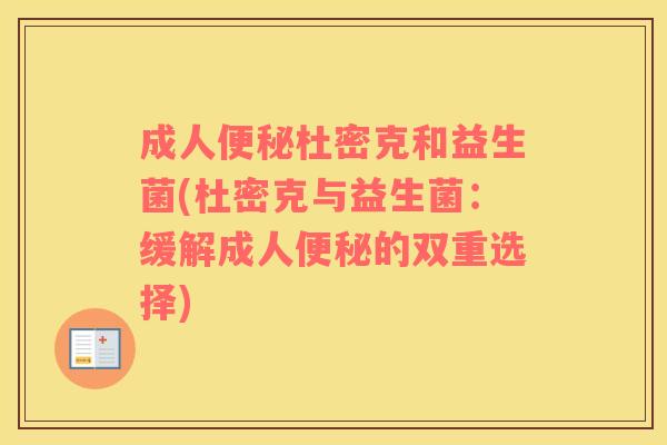 成人便秘杜密克和益生菌(杜密克与益生菌：缓解成人便秘的双重选择)