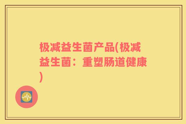 极减益生菌产品(极减益生菌：重塑肠道健康)