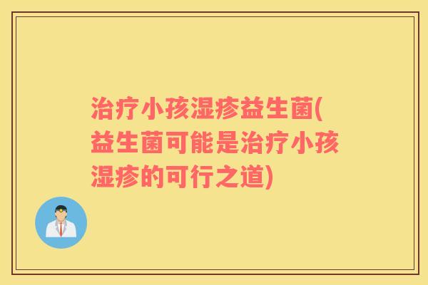 治疗小孩湿疹益生菌(益生菌可能是治疗小孩湿疹的可行之道)