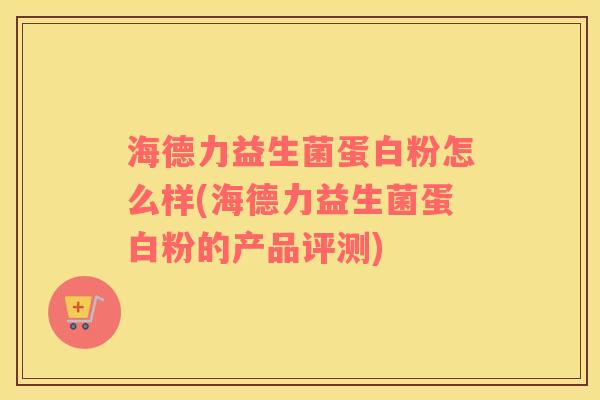 海德力益生菌蛋白粉怎么样(海德力益生菌蛋白粉的产品评测)