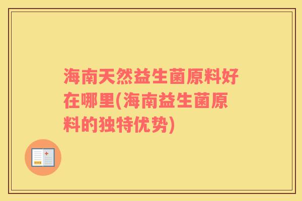 海南天然益生菌原料好在哪里(海南益生菌原料的独特优势)