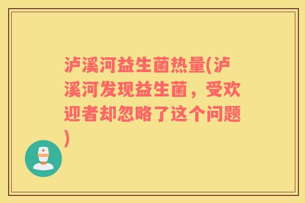 泸溪河益生菌热量(泸溪河发现益生菌，受欢迎者却忽略了这个问题)