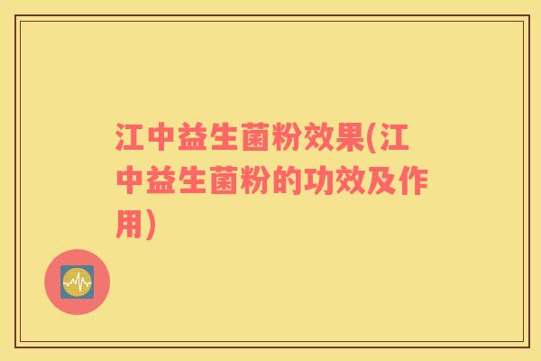 江中益生菌粉效果(江中益生菌粉的功效及作用)