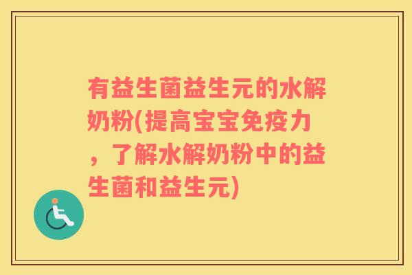 有益生菌益生元的水解奶粉(提高宝宝免疫力，了解水解奶粉中的益生菌和益生元)