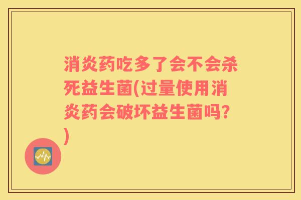 消炎药吃多了会不会杀死益生菌(过量使用消炎药会破坏益生菌吗？)