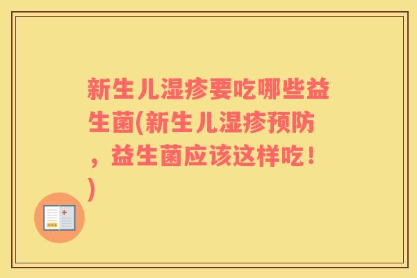 新生儿湿疹要吃哪些益生菌(新生儿湿疹预防，益生菌应该这样吃！)