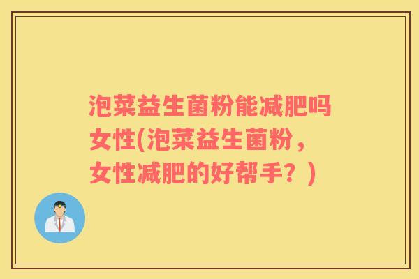 泡菜益生菌粉能减肥吗女性(泡菜益生菌粉，女性减肥的好帮手？)