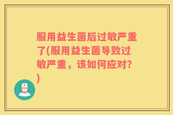 服用益生菌后过敏严重了(服用益生菌导致过敏严重，该如何应对？)