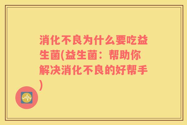 消化不良为什么要吃益生菌(益生菌：帮助你解决消化不良的好帮手)
