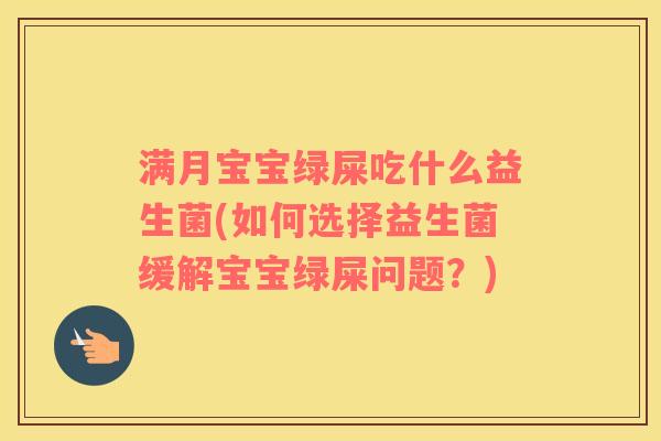 满月宝宝绿屎吃什么益生菌(如何选择益生菌缓解宝宝绿屎问题？)