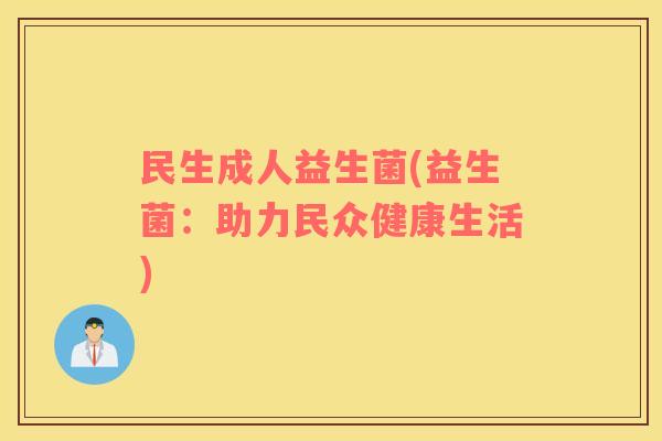 民生成人益生菌(益生菌：助力民众健康生活)